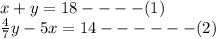 x+y= 18 ----(1)\\\frac{4}{7} y-5x= 14 ------(2)