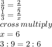 \frac{3}{9} = \frac{2}{x}\\\frac{1}{3} = \frac{2}{x}\\cross \: multiply\\x = 6\\3:9 = 2:6