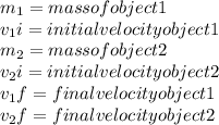 m_1=mass of object 1\\v_1i=initial  velocity object1\\m_2=mass of object2\\v_2i=initial velocity object 2\\v_1f=final velocity object 1\\v_2f=final velocity object 2