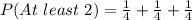 P(At\ least\ 2) = \frac{1}{4} + \frac{1}{4} + \frac{1}{4}