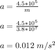 a = \frac{4.5 * 10^5 }{m}\\\\a =   \frac{4.5 * 10^5 }{3.8*10^7}\\\\a = 0.012 \ m/s^2