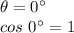 \theta = 0^{\circ}\\cos\  0^{\circ} = 1