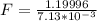 F = \frac{1.19996 }{7.13 *10^{-3}}