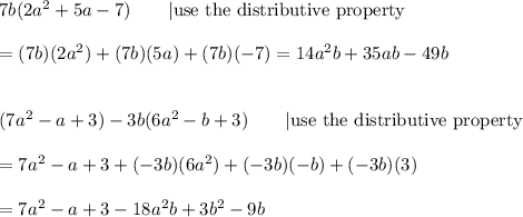 7b(2a^2+5a-7)\qquad|\text{use the distributive property}\\\\=(7b)(2a^2)+(7b)(5a)+(7b)(-7)=14a^2b+35ab-49b\\\\\\(7a^2-a+3)-3b(6a^2-b+3)\qquad|\text{use the distributive property}\\\\=7a^2-a+3+(-3b)(6a^2)+(-3b)(-b)+(-3b)(3)\\\\=7a^2-a+3-18a^2b+3b^2-9b