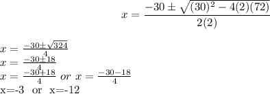 $x=\frac{-30\pm\sqrt{(30)^2-4(2)(72)}}{2(2)}$\\$x=\frac{-30\pm\sqrt{324}}{4}$\\$x=\frac{-30\pm18}{4}$\\$x=\frac{-30+18}{4} \ or \ x=\frac{-30-18}{4}$  \\x=-3 \ or \ x=-12