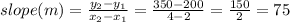 slope (m) = \frac{y_2 - y_1}{x_2 - x_1} = \frac{350 - 200}{4 - 2} = \frac{150}{2} = 75