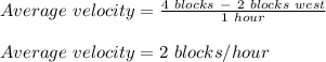 Average \ velocity = \frac{4 \ blocks\  -\ 2 \ blocks \ west }{1 \ hour} \\\\Average \ velocity = 2 \ blocks/hour