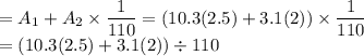 =A_1+A_2\times \dfrac{1}{110}=(10.3(2.5)+3.1(2))\times \dfrac{1}{110}\\ =(10.3(2.5)+3.1(2))\div 110