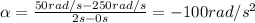 \alpha =  \frac{50 rad/s - 250 rad/s}{2 s-0 s}=-100 rad/s^{2} 
