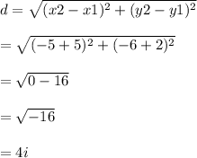 d =  \sqrt{(x2 - x1) {}^{2} + (y2 - y1) {}^{2}  }  \\  \\  =  \sqrt{( - 5 +5) {}^{2}  +(  - 6 + 2) {}^{2} }  \\  \\  =  \sqrt{0 - 16 }  \\  \\  =  \sqrt{-16 }  \\  \\  = 4i