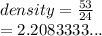 density =  \frac{53}{24}  \\  = 2.2083333...