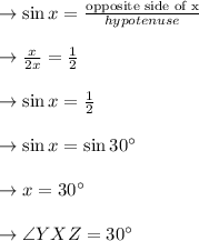 \to \sin x = \frac{\text{opposite side of x}}{hypotenuse}\\\\\to \frac{x}{2x} = \frac{1}{2}\\\\\to \sin x = \frac{1}{2}\\\\\to \sin x =   \sin 30^{\circ}\\\\\to  x = 30^{\circ}  \\\\\to \angle YXZ = 30^{\circ}\\\\