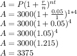 A=P(1+\frac{r}{n})^{nt}\\A=3000(1+\frac{0.05}{1})^{1*4}\\A=3000(1+0.05)^4\\A=3000(1.05)^4\\A=3000(1.215)\\A=3375