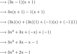 \rm \longrightarrow (3x - 1)(x + 1) \\  \\  \rm \longrightarrow 3x(x + 1) - 1(x + 1) \\  \\  \rm \longrightarrow (3x)(x) + (3x)(1) + ( - 1)(x) + ( - 1)(1) \\  \\  \rm \longrightarrow 3 {x}^{2}  + 3x + ( - x ) + ( -  1) \\  \\  \rm \longrightarrow 3 {x}^{2}  + 3x - x - 1 \\  \\  \rm \longrightarrow 3 {x}^{2}  + 2x - 1