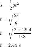 s=\dfrac{1}{2}gt^2\\\\t=\sqrt{\dfrac{2s}{g}} \\\\t=\sqrt{\dfrac{2\times 29.4}{9.8}} \\\\t=2.44\ s