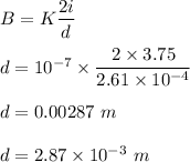 B = K\dfrac{2i}{d}\\\\d = 10^{-7}\times \dfrac{2\times 3.75}{2.61\times 10^{-4}}\\\\d = 	0.00287\ m \\\\d = 2.87\times 10^{-3}\ m