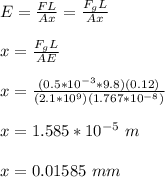 E = \frac{FL}{Ax} =  \frac{F_gL}{Ax}\\\\x =   \frac{F_gL}{AE}\\\\x =  \frac{(0.5*10^{-3}*9.8)(0.12)}{(2.1*10^9)(1.767*10^{-8})}\\\\x = 1.585*10^{-5} \ m\\\\x = 0.01585 \ mm