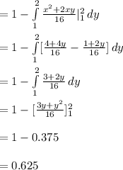 =1-\int\limits^{2}_{1} {\frac{x^{2}+2xy}{16}}|^{2}_{1} \, dy\\\\=1- \int\limits^{2}_{1}[{\frac{4+4y}{16}-\frac{1+2y}{16}}] \, dy\\\\=1-\int\limits^{2}_{1}{\frac{3+2y}{16}}\, dy\\\\=1-[\frac{3y+y^{2}}{16}]^{2}_{1}\\\\=1-0.375\\\\=0.625