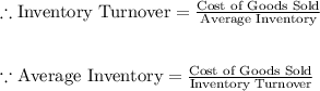 \therefore \text{Inventory Turnover} =  \frac{ \text{Cost of Goods Sold}} { \text{Average Inventory}}\\\\\\\because  \text{Average Inventory} = \frac{ \text{Cost of Goods Sold}} {\text{Inventory Turnover}}