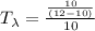 T_{\lambda} = \frac{ \frac{ 10}{(12 - 10)} }{10}