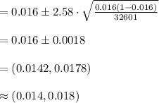 =0.016\pm 2.58\cdot\sqrt{\frac{0.016(1-0.016)}{32601}}\\\\=0.016\pm 0.0018\\\\=(0.0142, 0.0178)\\\\\approx (0.014, 0.018)