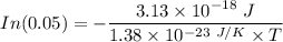In (0.05) = { -\dfrac{3.13 \times 10^{-18} \ J}{1.38\times 10^{-23 \ J/K}\times T}}}