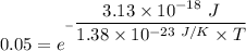 0.05 =e^{^{ -\dfrac{3.13 \times 10^{-18} \ J}{1.38\times 10^{-23 \ J/K}\times T}}}