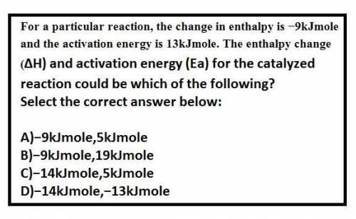 For a particular reaction, the change in enthalpy is â9kJmole and the activation energy is 13kJmole.