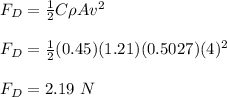 F_D = \frac{1}{2}C\rho Av^2\\\\F_D = \frac{1}{2}(0.45)(1.21) (0.5027)(4)^2\\\\F_D = 2.19 \ N