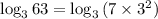 \log_3{63} = \log_3{(7 \times 3^2)}