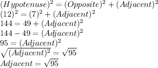(Hypotenuse)^2= (Opposite)^2+(Adjacent)^2\\(12)^2=(7)^2+(Adjacent)^2\\144=49+(Adjacent)^2\\144-49=(Adjacent)^2\\95=(Adjacent)^2\\\sqrt{(Adjacent)^2} =\sqrt{95}\\Adjacent=\sqrt{95}