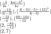 (\frac{-b}{2a},\frac{4ac-b^2}{4a})\\(\frac{-12}{2(-3)}),(\frac{4(-3)(-5)-(12)^2}{4(-3)})\\(\frac{-12}{-6}),(\frac{60-144}{-12})\\(2,\frac{-84}{-12})\\(2,7)