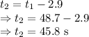 t_2=t_1-2.9\\\Rightarrow t_2=48.7-2.9\\\Rightarrow t_2=45.8\ \text{s}