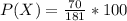 P(X) =  \frac{70}{181}  * 100