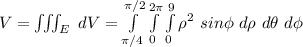 V  = \iiint_E \ d V = \int \limits^{\pi/2}_{\pi/4}  \int \limits ^{2\pi}_{0} \int \limits^9_0 \rho   ^2 \ sin \phi \ d\rho \   d \theta \  d \phi