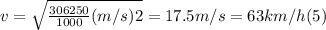 v = \sqrt{\frac{306250}{1000} (m/s)2} = 17. 5 m/s = 63 km/h (5)