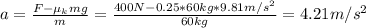 a = \frac{F - \mu_{k}mg}{m} = \frac{400 N - 0.25*60 kg*9.81 m/s^{2}}{60 kg} = 4.21 m/s^{2}