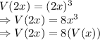 V(2x)=(2x)^3\\\Rightarrow V(2x)=8x^3\\\Rightarrow V(2x)=8(V(x))