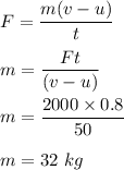 F=\dfrac{m(v-u)}{t}\\\\m=\dfrac{Ft}{(v-u)}\\\\m=\dfrac{2000\times 0.8}{50}\\\\m=32\ kg