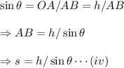 \sin\theta = OA/AB= h/AB\\\\\Rightarrow AB = h/ \sin\theta\\\\\Rightarrow s = h/ \sin\theta\cdots(iv)