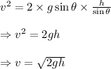 v^2= 2\times g \sin \theta \times \frac {h}{\sin\theta}\\\\\Rightarrow v^2= 2gh\\\\\Rightarrow v= \sqrt{2gh}