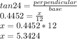 tan 24 = \frac{perpendicular}{base}\\0.4452 = \frac{x}{12}\\x = 0.4452*12\\x = 5.3424