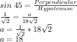 sin\ 45 =\frac{Perpendicular}{Hypotenuse}\\\frac{1}{\sqrt{2}}= \frac{a}{18\sqrt{2}}\\a = \frac{1}{\sqrt{2}} * 18\sqrt{2}\\a = 18
