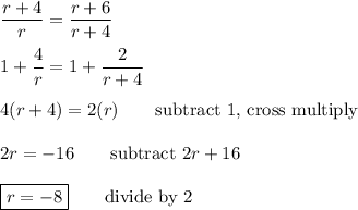 \dfrac{r+4}{r}=\dfrac{r+6}{r+4}\\\\1+\dfrac{4}{r}=1+\dfrac{2}{r+4}\\\\4(r+4)=2(r)\qquad\text{subtract 1, cross multiply}\\\\2r=-16\qquad\text{subtract $2r+16$}\\\\\boxed{r=-8}\qquad\text{divide by $2$}