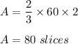 A=\dfrac{2}{3}\times 60\times 2\\\\A = 80\ slices