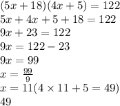 (5x + 18)(4x + 5) = 122 \\ 5x + 4x + 5 + 18 = 122 \\ 9x + 23 = 122 \\9x = 122 - 23 \\ 9x = 99 \\ x =  \frac{99}{9 }  \\ x = 11(4 \times 11 + 5 = 49)  \\ 49