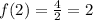 f(2)=\frac{4}{2}=2