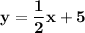 \mathbf{\displaystyle y =\frac{1}{2}x+5}