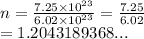 n =  \frac{7.25 \times  {10}^{23} }{6.02 \times  {10}^{23} }  =  \frac{7.25}{6.02}  \\  = 1.2043189368...