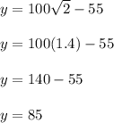 y = 100\sqrt{2} - 55\\\\ y = 100 ( 1.4 ) - 55\\\\y = 140 - 55\\\\y = 85
